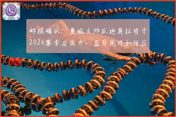 邮报确认：曼城主帅瓜迪奥拉将于2026赛季后离开，蓝月亮将如何应对后瓜帅时代？