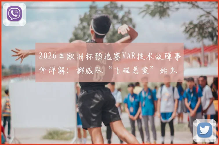 2026年欧洲杯预选赛VAR技术故障事件详解:挪威队“飞猫悬案”始末回顾,信号中断原因与赛果影响深度剖析