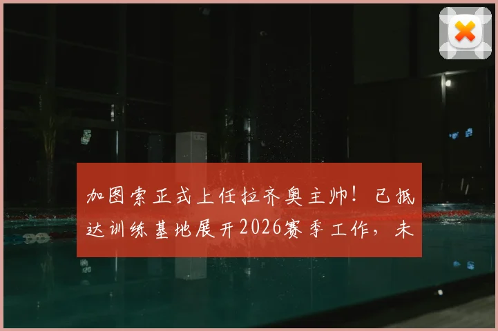 加图索正式上任拉齐奥主帅!已抵达训练基地展开2026赛季工作,未来战术打法前瞻