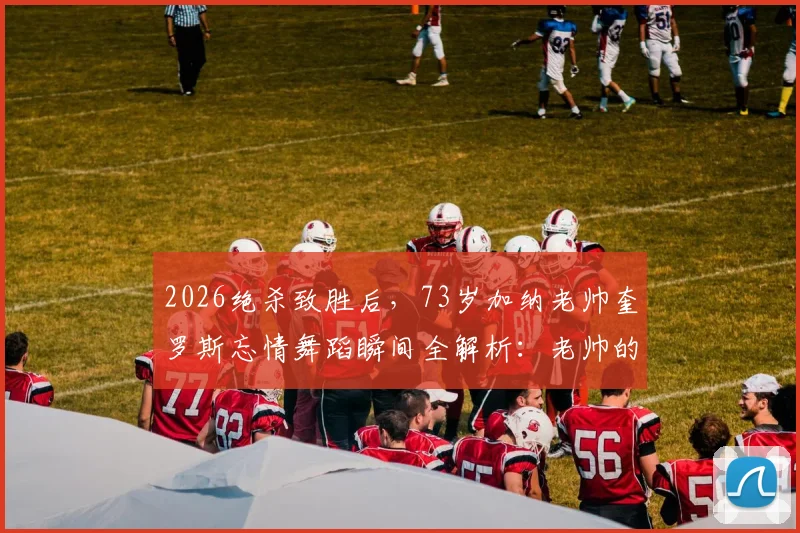 2026绝杀致胜后，73岁加纳老帅奎罗斯忘情舞蹈瞬间全解析：老帅的激情与球队的胜利密码