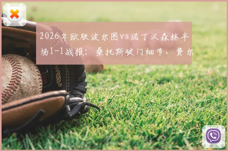 2026年欧联波尔图vs诺丁汉森林半场1-1战报：桑托斯破门细节，费尔南德斯乌龙球全过程回顾，附半场技术统计