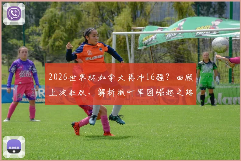 2026世界杯加拿大再冲16强？回顾上次狂欢，解析枫叶军团崛起之路与未来阵容看点