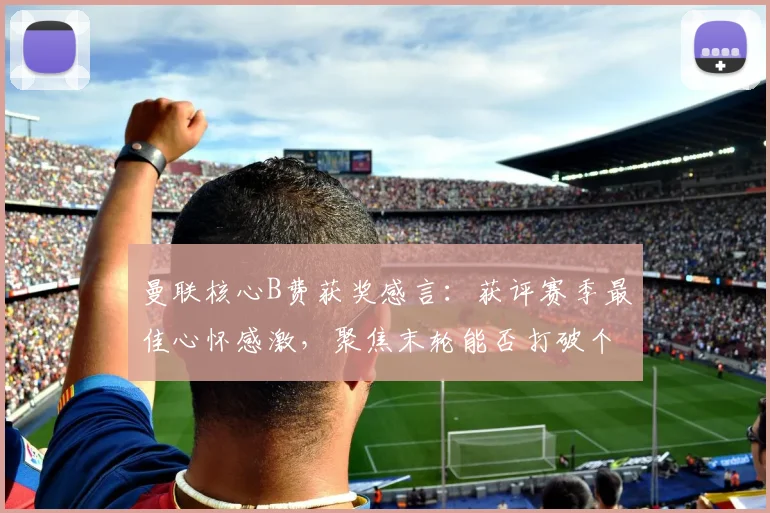 曼联核心B费获奖感言：获评赛季最佳心怀感激，聚焦末轮能否打破个人纪录