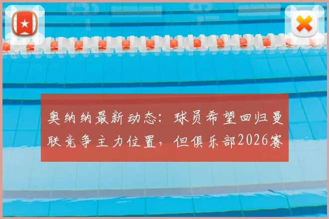 奥纳纳最新动态：球员希望回归曼联竞争主力位置，但俱乐部2026赛季计划已将其排除在外