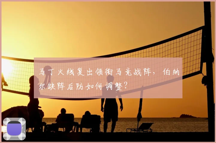 马丁火线复出领衔马竞战阵,伯纳尔缺阵后防如何调整?