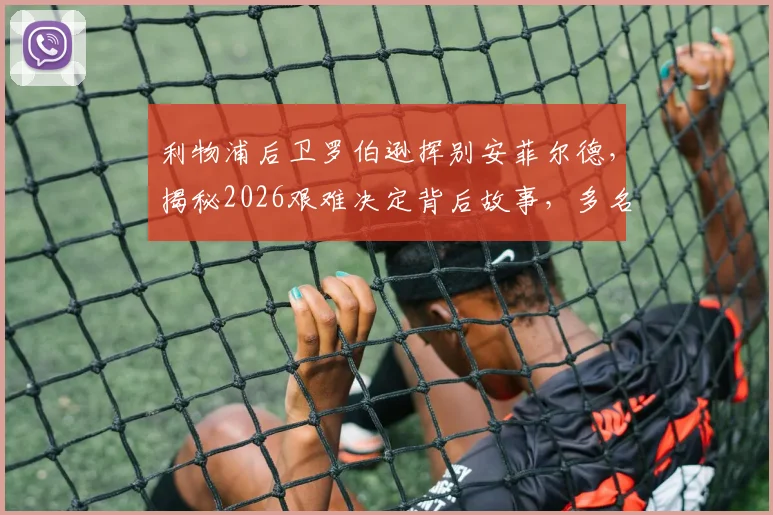 利物浦后卫罗伯逊挥别安菲尔德,揭秘2026艰难决定背后故事,多名队友社交媒体送祝福感人至深