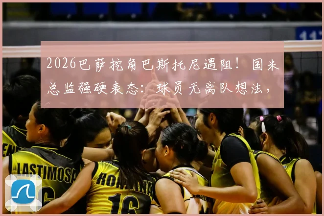 2026巴萨挖角巴斯托尼遇阻!国米总监强硬表态:球员无离队想法,转会传闻可休矣