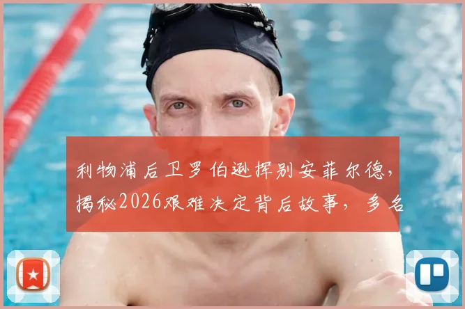 利物浦后卫罗伯逊挥别安菲尔德，揭秘2026艰难决定背后故事，多名队友社交媒体送祝福感人至深
