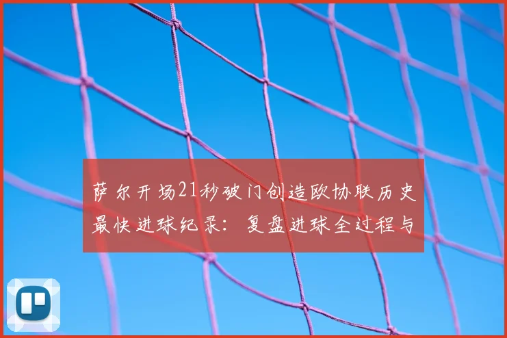 萨尔开场21秒破门创造欧协联历史最快进球纪录：复盘进球全过程与球员技术解析