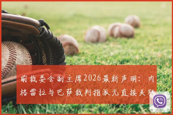 前裁委会副主席2026最新声明：内格雷拉与巴萨裁判指派无直接关联，揭露事件背后的关键误解