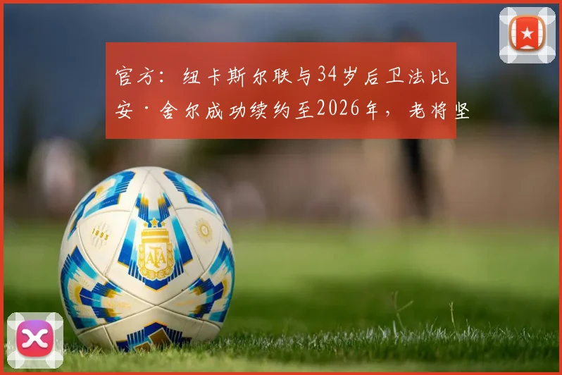 官方：纽卡斯尔联与34岁后卫法比安·舍尔成功续约至2026年，老将坚守喜鹊军团